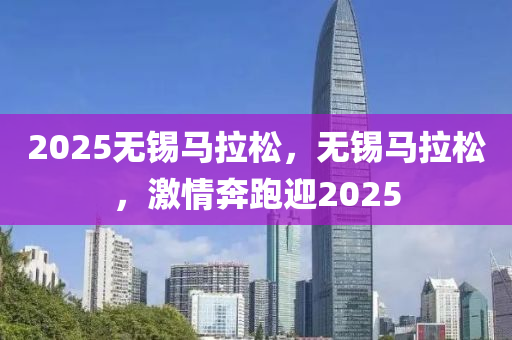 2025无锡马拉松，无锡马拉松，激情奔跑迎2025