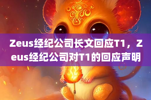 Zeus经纪公司长文回应T1，Zeus经纪公司对T1的回应声明