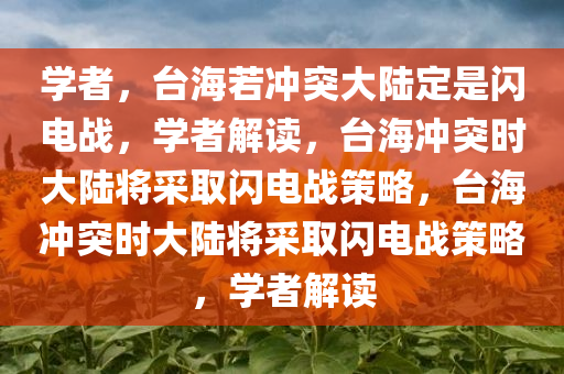 学者，台海若冲突大陆定是闪电战，学者解读，台海冲突时大陆将采取闪电战策略，台海冲突时大陆将采取闪电战策略，学者解读