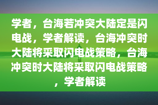 学者，台海若冲突大陆定是闪电战，学者解读，台海冲突时大陆将采取闪电战策略，台海冲突时大陆将采取闪电战策略，学者解读