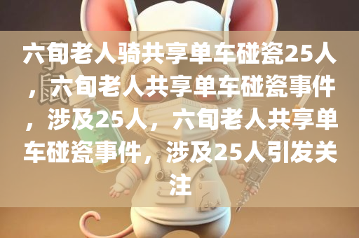 六旬老人骑共享单车碰瓷25人，六旬老人共享单车碰瓷事件，涉及25人，六旬老人共享单车碰瓷事件，涉及25人引发关注