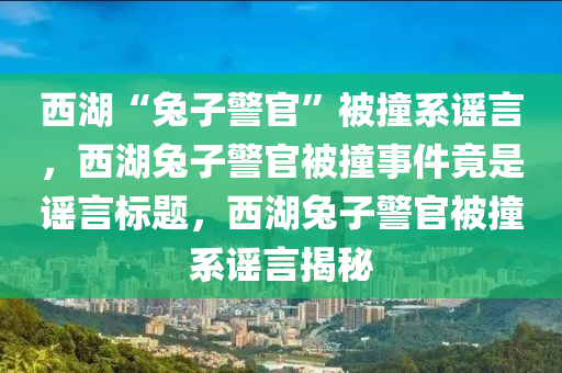西湖“兔子警官”被撞系谣言，西湖兔子警官被撞事件竟是谣言标题，西湖兔子警官被撞系谣言揭秘，西湖兔子警官被撞事件竟是谣言，揭秘事件真相