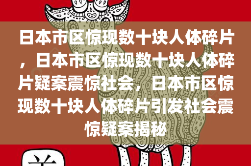 日本市区惊现数十块人体碎片，日本市区惊现数十块人体碎片疑案震惊社会，日本市区惊现数十块人体碎片引发社会震惊疑案揭秘