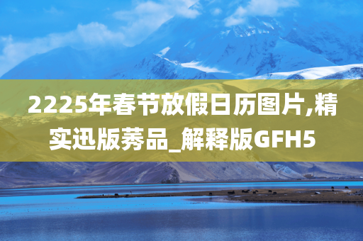 2225年春节放假日历图片,精实迅版莠品_解释版GFH5
