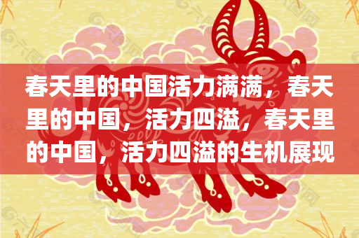 春天里的中国活力满满，春天里的中国，活力四溢，春天里的中国，活力四溢的生机展现