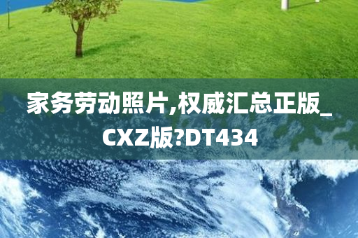 家务劳动照片,权威汇总正版_CXZ版?DT434