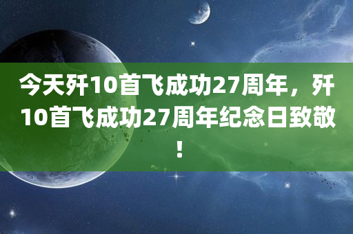 今天歼10首飞成功27周年，歼10首飞成功27周年纪念日致敬！