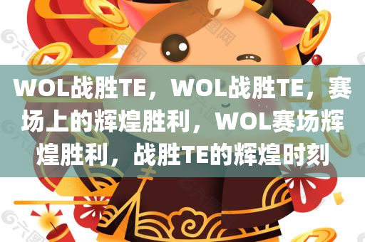 WOL战胜TE，WOL战胜TE，赛场上的辉煌胜利，WOL赛场辉煌胜利，战胜TE的辉煌时刻