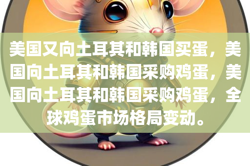 美国又向土耳其和韩国买蛋，美国向土耳其和韩国采购鸡蛋，美国向土耳其和韩国采购鸡蛋，全球鸡蛋市场格局变动。