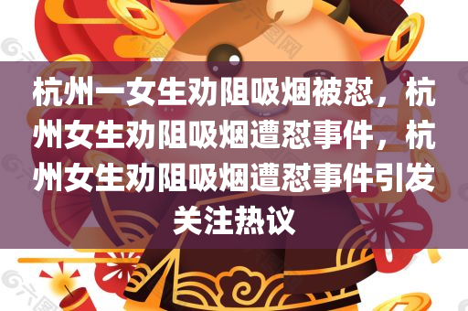 杭州一女生劝阻吸烟被怼，杭州女生劝阻吸烟遭怼事件，杭州女生劝阻吸烟遭怼事件引发关注热议