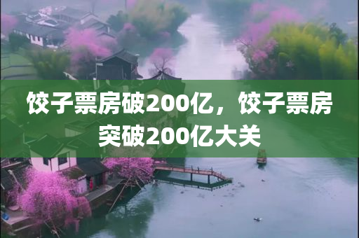饺子票房破200亿，饺子票房突破200亿大关