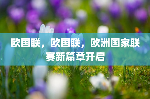 欧国联，欧国联，欧洲国家联赛新篇章开启，欧洲国家联赛新篇章开启，欧国联的新征程