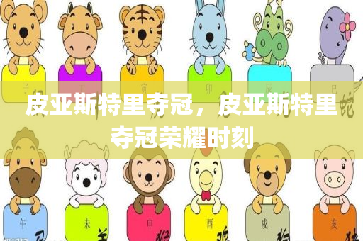 皮亚斯特里夺冠，皮亚斯特里夺冠荣耀时刻