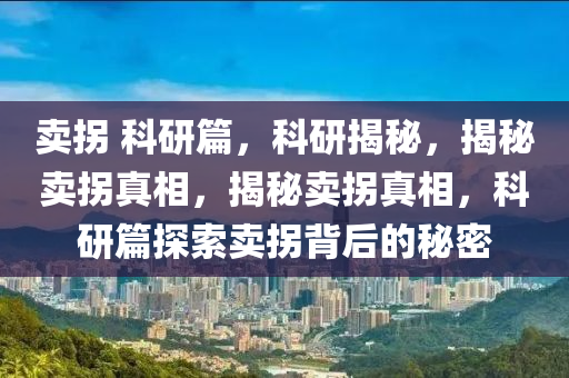 卖拐 科研篇，科研揭秘，揭秘卖拐真相，揭秘卖拐真相，科研篇探索卖拐背后的秘密