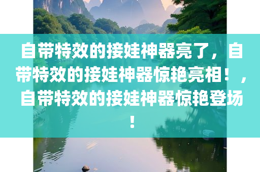 自带特效的接娃神器亮了，自带特效的接娃神器惊艳亮相！，自带特效的接娃神器惊艳登场！