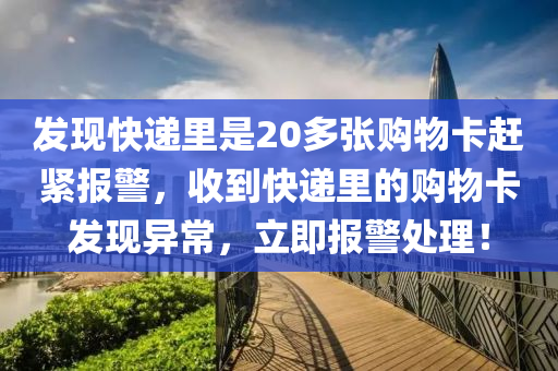 发现快递里是20多张购物卡赶紧报警，收到快递里的购物卡发现异常，立即报警处理！