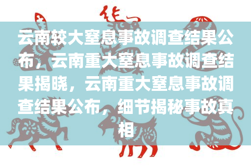 云南较大窒息事故调查结果公布，云南重大窒息事故调查结果揭晓，云南重大窒息事故调查结果公布，细节揭秘事故真相