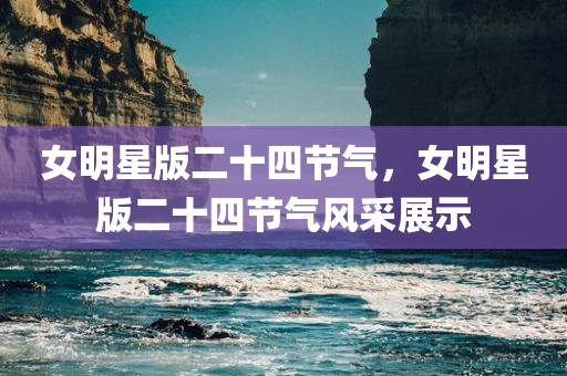 女明星版二十四节气，女明星版二十四节气风采展示