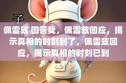 佩雷兹 回答我，佩雷兹回应，揭示真相的时刻到了，佩雷兹回应，揭示真相的时刻已到