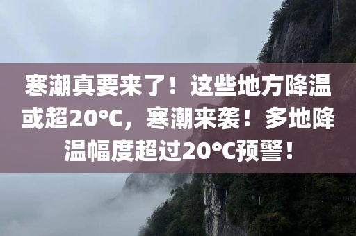寒潮真要来了！这些地方降温或超20℃，寒潮来袭！多地降温幅度超过20℃预警！，多地降温幅度超过20℃预警！寒潮来袭！