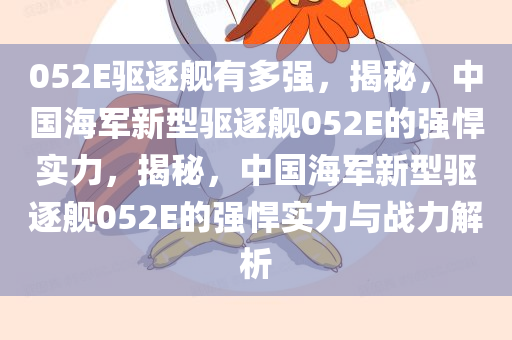 052E驱逐舰有多强，揭秘，中国海军新型驱逐舰052E的强悍实力，揭秘，中国海军新型驱逐舰052E的强悍实力与战力解析