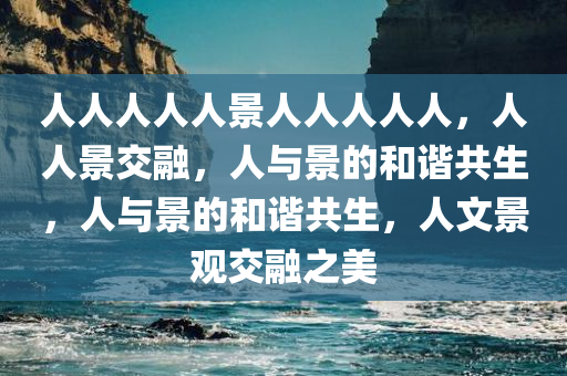 人人人人人景人人人人人，人人景交融，人与景的和谐共生，人与景的和谐共生，人文景观交融之美