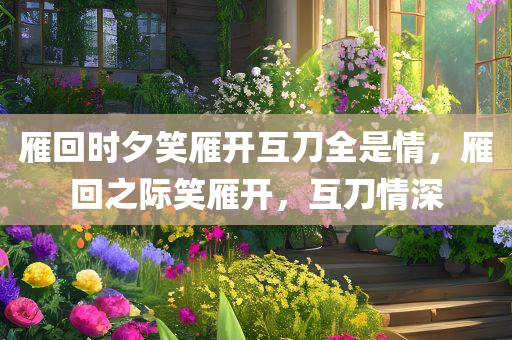 雁回时夕笑雁开互刀全是情，雁回之际笑雁开，互刀情深