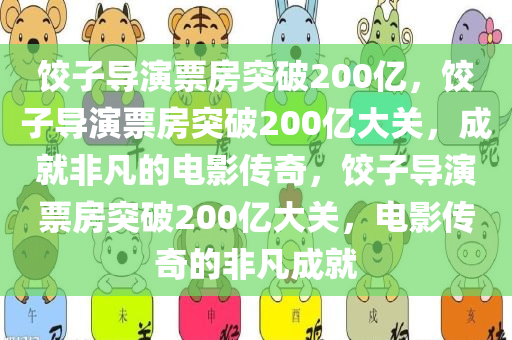 饺子导演票房突破200亿，饺子导演票房突破200亿大关，成就非凡的电影传奇，饺子导演票房突破200亿大关，电影传奇的非凡成就