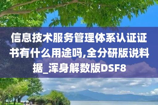 信息技术服务管理体系认证证书有什么用途吗,全分研版说料据_浑身解数版DSF8