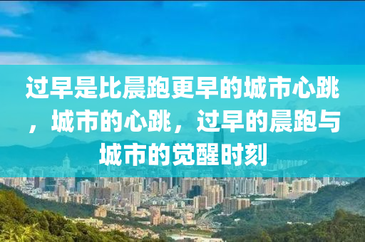 过早是比晨跑更早的城市心跳，城市的心跳，过早的晨跑与城市的觉醒时刻，城市觉醒时刻，过早晨跑与心跳旋律的交织