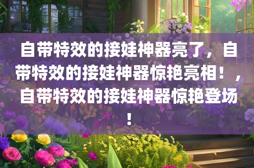自带特效的接娃神器亮了，自带特效的接娃神器惊艳亮相！，自带特效的接娃神器惊艳登场！