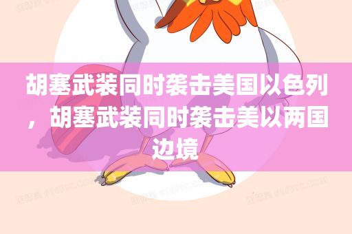胡塞武装同时袭击美国以色列，胡塞武装同时袭击美以两国边境
