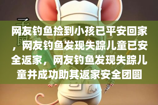 网友钓鱼捡到小孩已平安回家，网友钓鱼发现失踪儿童已安全返家，网友钓鱼发现失踪儿童并成功助其返家安全团圆