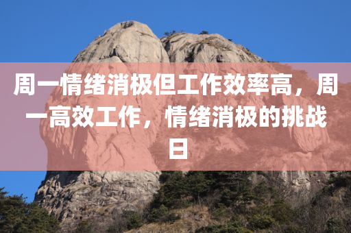 周一情绪消极但工作效率高，周一高效工作，情绪消极的挑战日