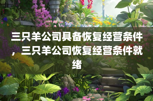 三只羊公司具备恢复经营条件，三只羊公司恢复经营条件就绪