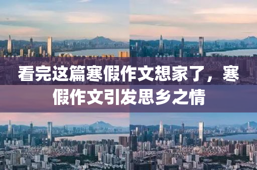 看完这篇寒假作文想家了，寒假作文引发思乡之情