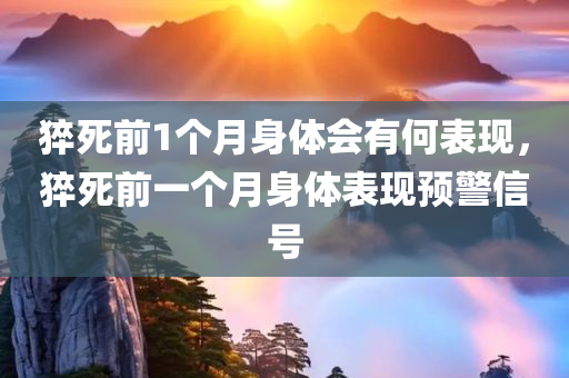 猝死前1个月身体会有何表现，猝死前一个月身体表现预警信号