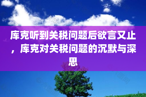 库克听到关税问题后欲言又止，库克对关税问题的沉默与深思