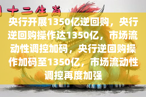 央行开展1350亿逆回购，央行逆回购操作达1350亿，市场流动性调控加码，央行逆回购操作加码至1350亿，市场流动性调控再度加强
