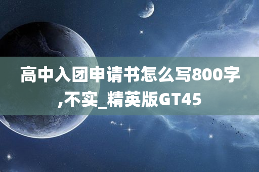 高中入团申请书怎么写800字,不实_精英版GT45