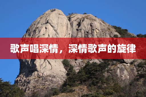 歌声唱深情，深情歌声的旋律