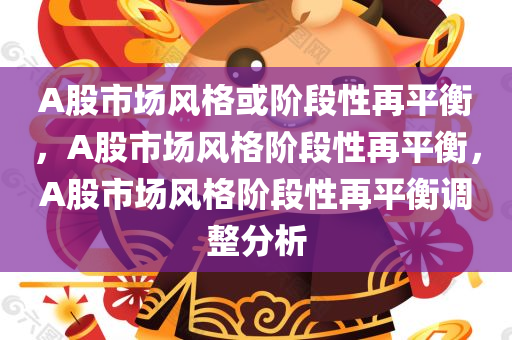 A股市场风格或阶段性再平衡，A股市场风格阶段性再平衡，A股市场风格阶段性再平衡调整分析