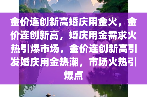 金价连创新高婚庆用金火，金价连创新高，婚庆用金需求火热引爆市场，金价连创新高引发婚庆用金热潮，市场火热引爆点