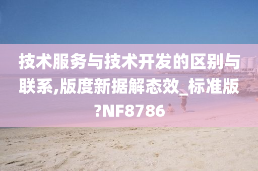 技术服务与技术开发的区别与联系,版度新据解态效_标准版?NF8786