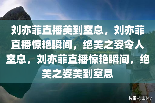 刘亦菲直播美到窒息，刘亦菲直播惊艳瞬间，绝美之姿令人窒息，刘亦菲直播惊艳瞬间，绝美之姿美到窒息
