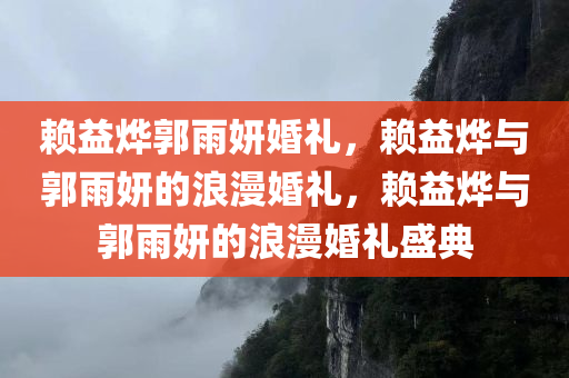 赖益烨郭雨妍婚礼，赖益烨与郭雨妍的浪漫婚礼，赖益烨与郭雨妍的浪漫婚礼盛典