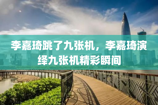李嘉琦跳了九张机，李嘉琦演绎九张机精彩瞬间