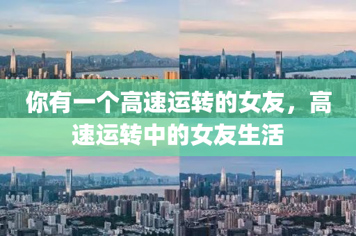 你有一个高速运转的女友，高速运转中的女友生活