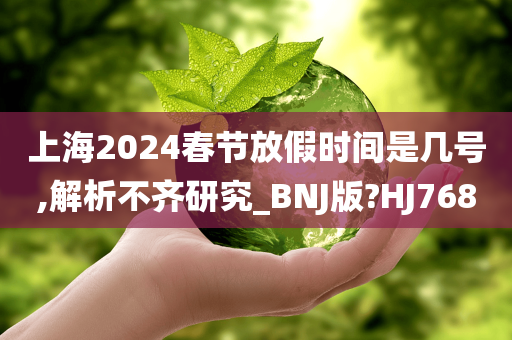 上海2024春节放假时间是几号,解析不齐研究_BNJ版?HJ768
