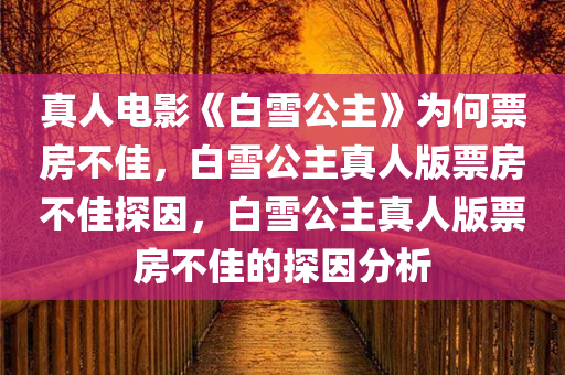 真人电影《白雪公主》为何票房不佳，白雪公主真人版票房不佳探因，白雪公主真人版票房不佳的探因分析